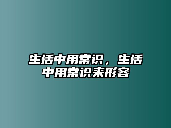 生活中用常识，生活中用常识来形容