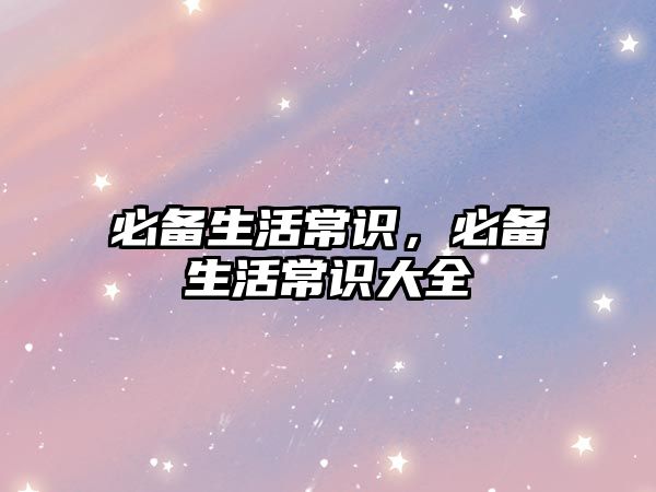 必备生活常识，必备生活常识大全