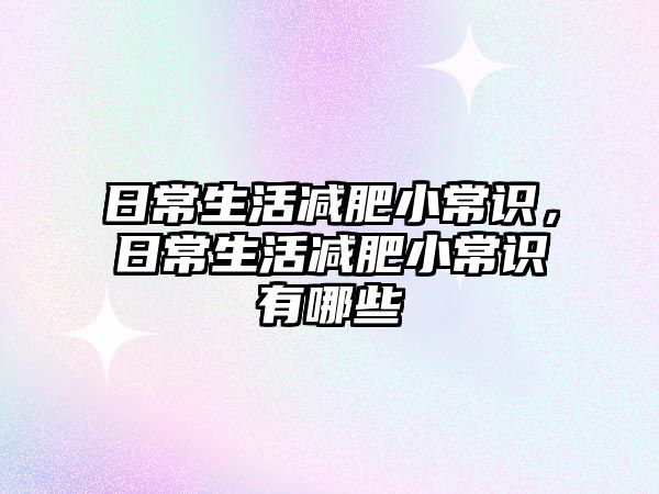 日常生活减肥小常识，日常生活减肥小常识有哪些