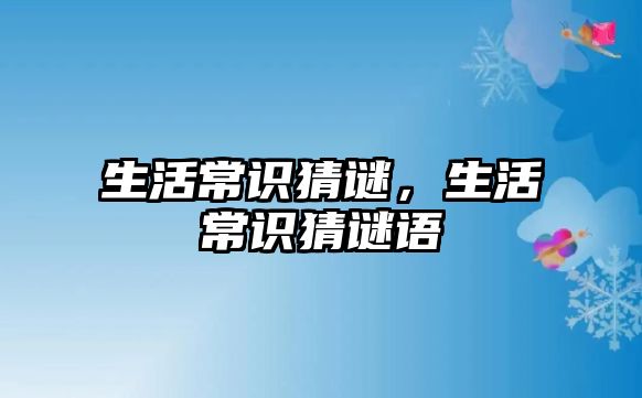 生活常识猜谜,生活常识猜谜语