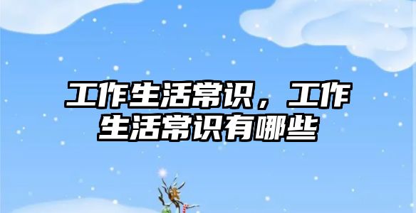 工作生活常识，工作生活常识有哪些