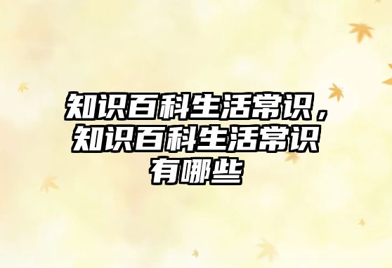 知识百科生活常识，知识百科生活常识有哪些