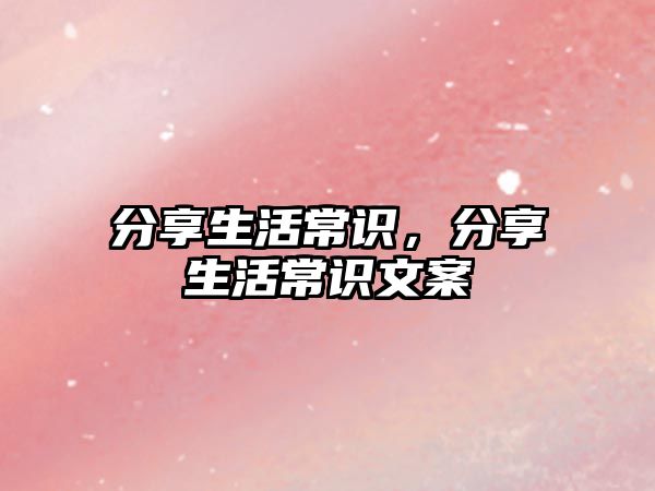 分享生活常识,分享生活常识文案