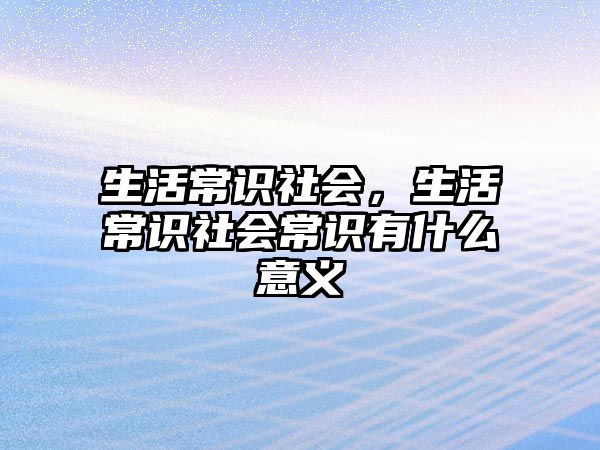 生活常识社会，生活常识社会常识有什么意义