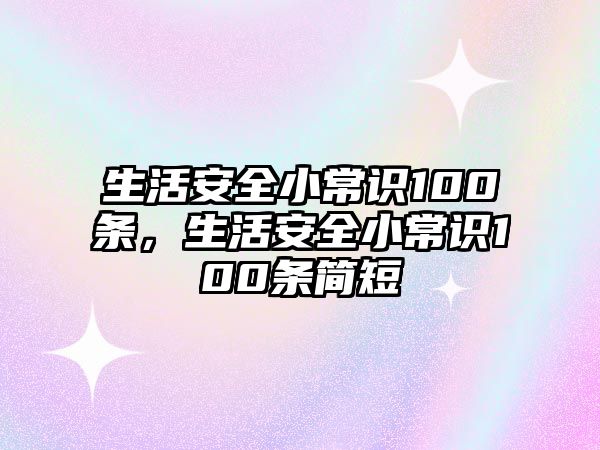 生活安全小常识100条，生活安全小常识100条简短