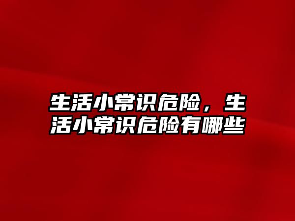 生活小常识危险，生活小常识危险有哪些
