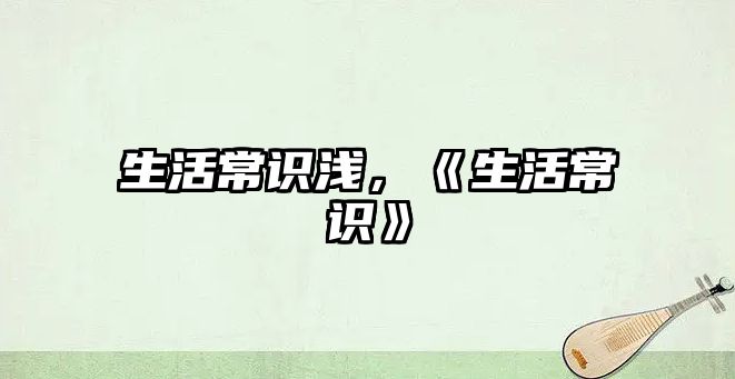 生活常识浅,《生活常识》