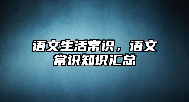 语文生活常识，语文常识知识汇总