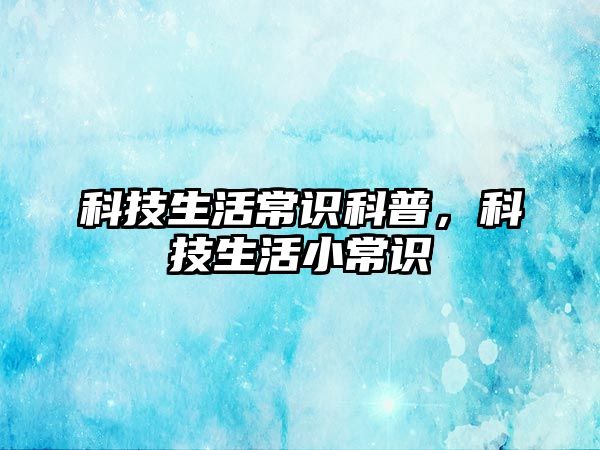 科技生活常识科普，科技生活小常识