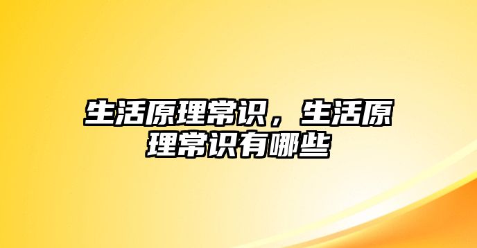 生活原理常识,生活原理常识有哪些