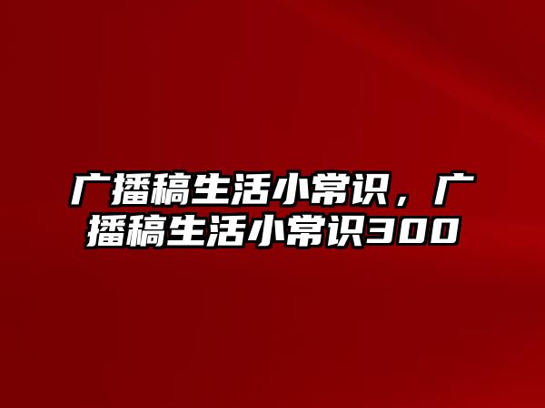 广播稿生活小常识，广播稿生活小常识300