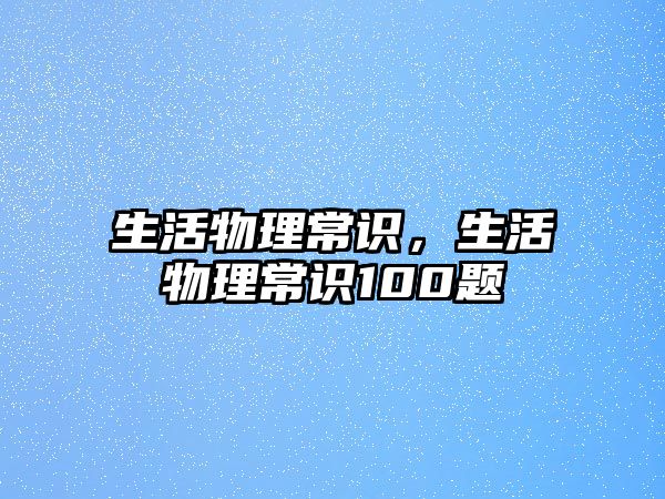 生活物理常识,生活物理常识100题