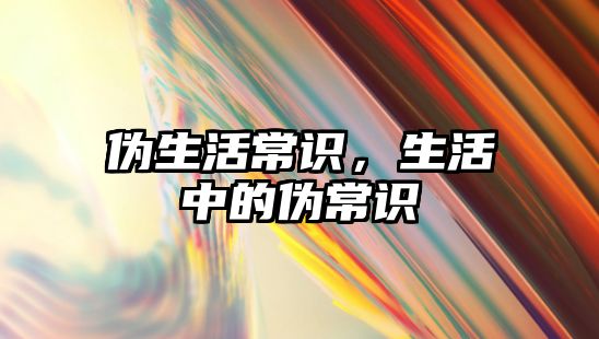 伪生活常识，生活中的伪常识