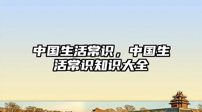 中国生活常识，中国生活常识知识大全