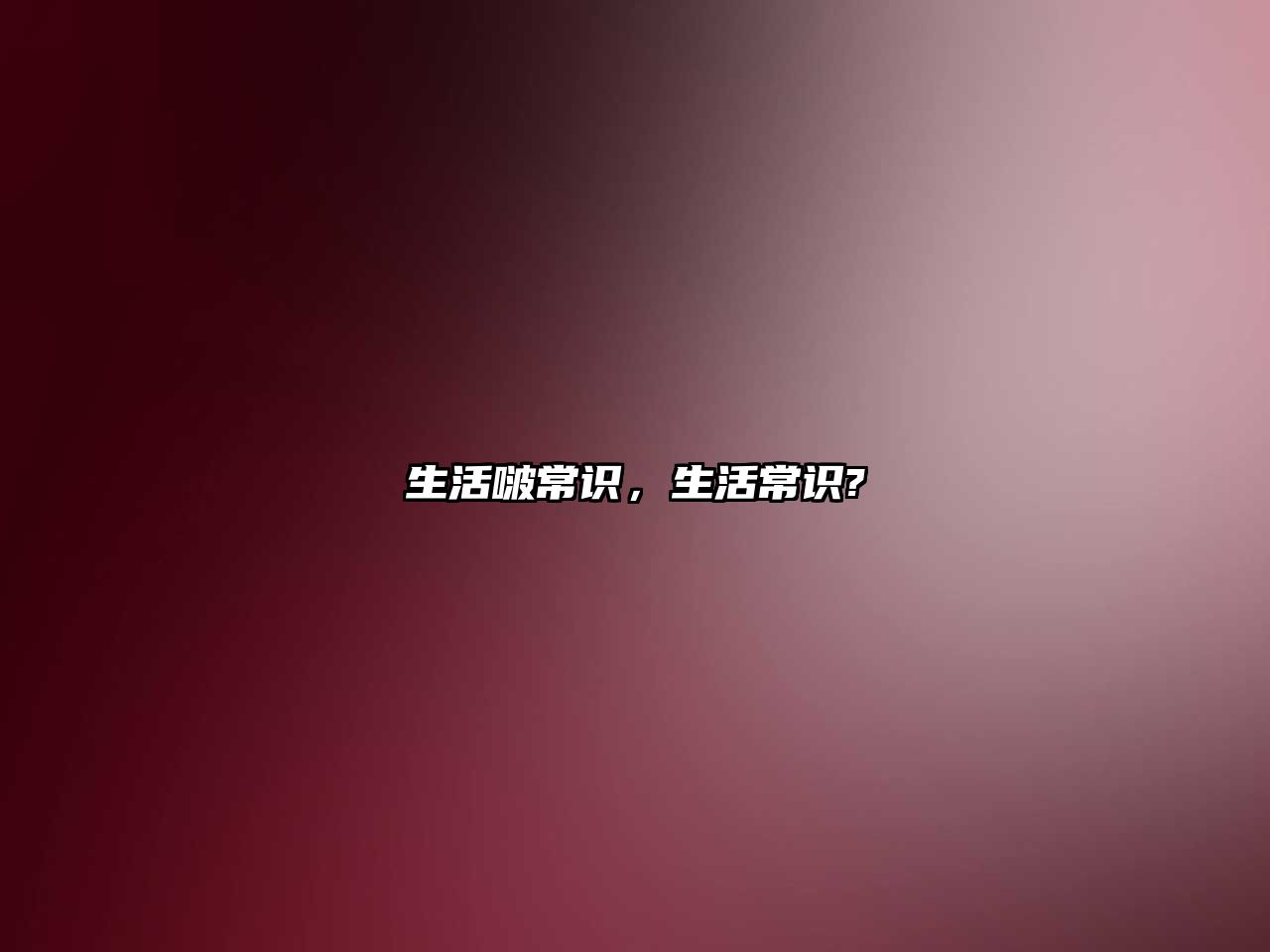 生活啵常识，生活常识?