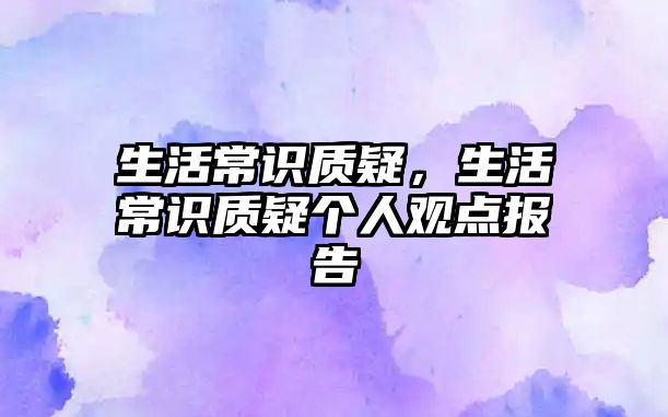 生活常识质疑，生活常识质疑个人观点报告