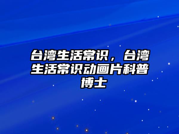 台湾生活常识，台湾生活常识动画片科普 博士