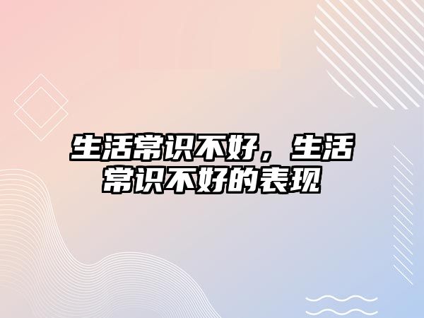 生活常识不好,生活常识不好的表现