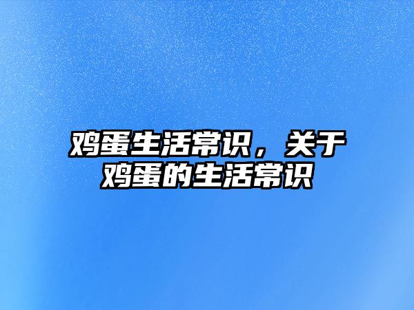 鸡蛋生活常识，关于鸡蛋的生活常识