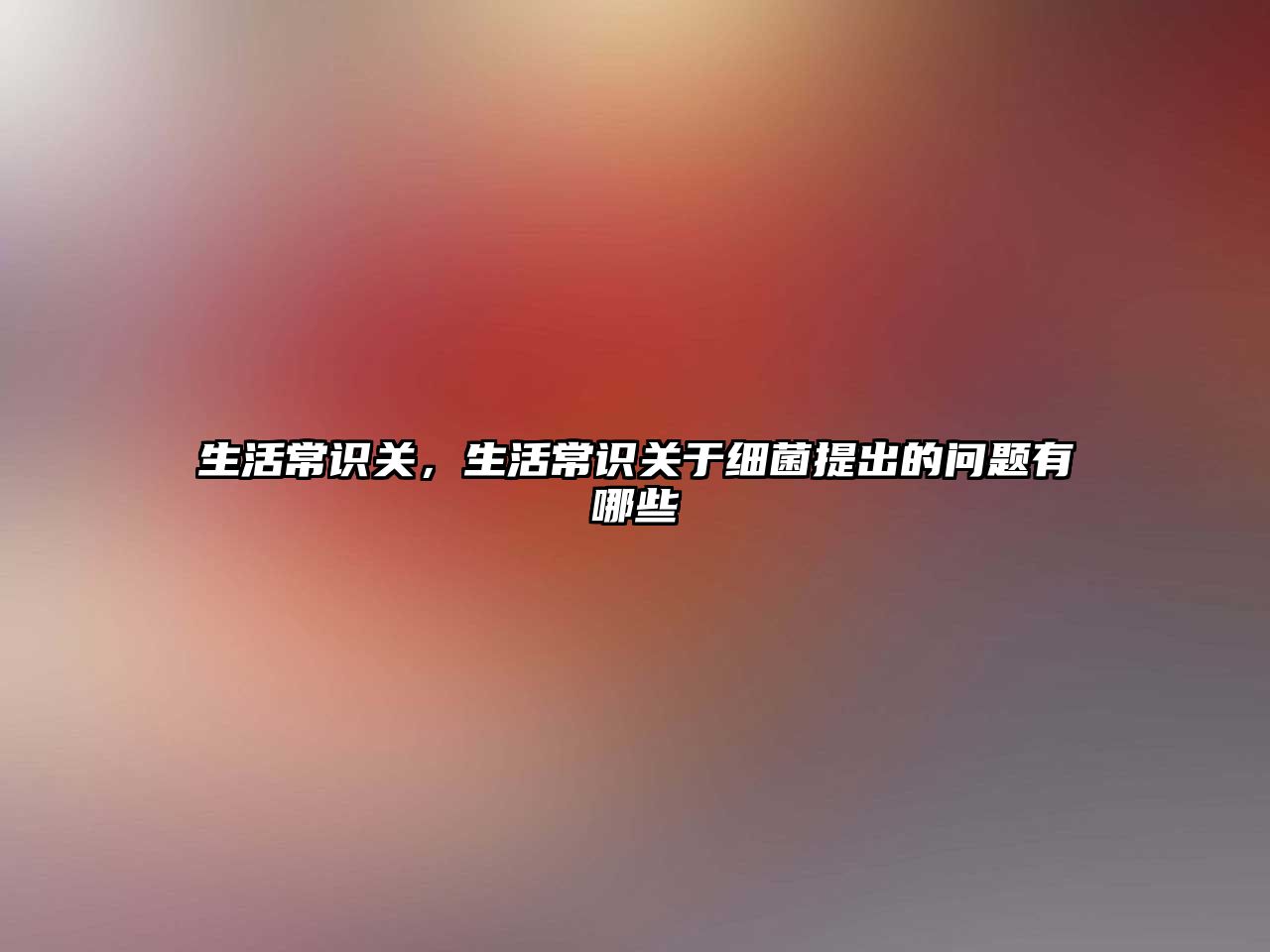 生活常识关，生活常识关于细菌提出的问题有哪些