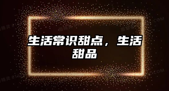 生活常识甜点，生活甜品
