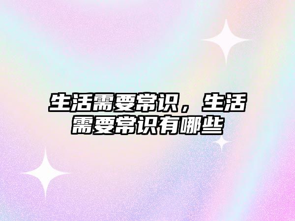 生活需要常识，生活需要常识有哪些