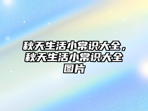 秋天生活小常识大全，秋天生活小常识大全图片