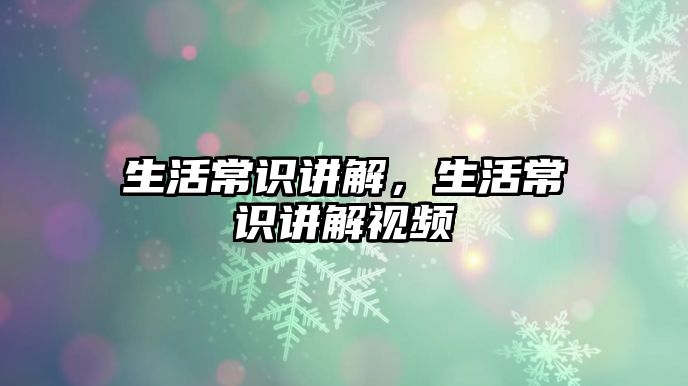 生活常识讲解，生活常识讲解视频