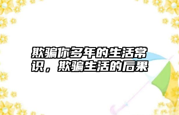 欺骗你多年的生活常识，欺骗生活的后果