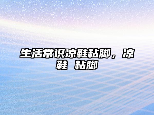 生活常识凉鞋粘脚，凉鞋 粘脚