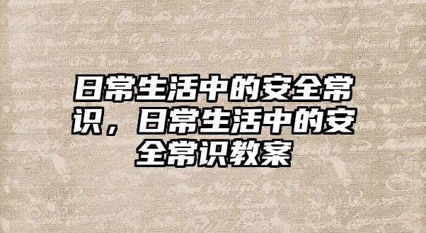 日常生活中的安全常识,日常生活中的安全常识教案