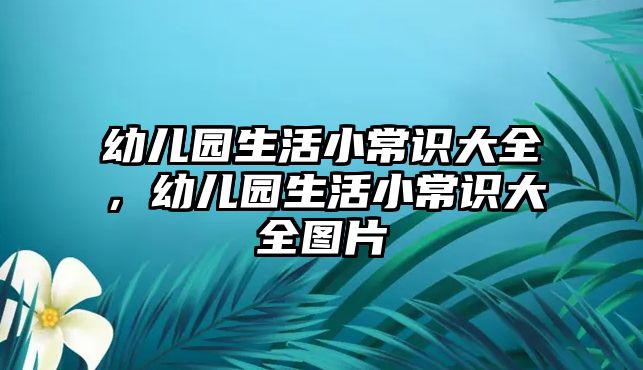 幼儿园生活小常识大全，幼儿园生活小常识大全图片