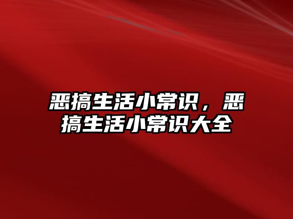 恶搞生活小常识，恶搞生活小常识大全