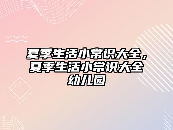 夏季生活小常识大全，夏季生活小常识大全幼儿园
