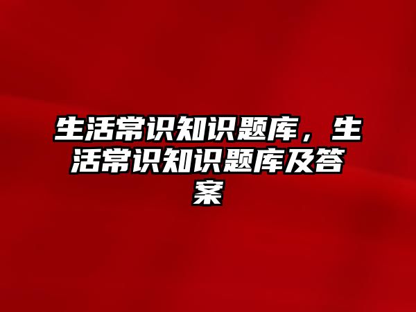 生活常识知识题库，生活常识知识题库及答案