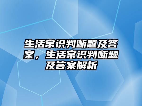 生活常识判断题及答案，生活常识判断题及答案解析