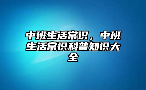 中班生活常识，中班生活常识科普知识大全