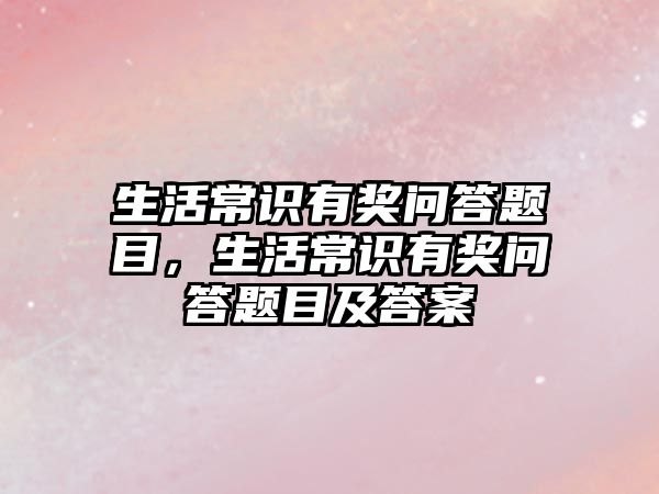 生活常识有奖问答题目，生活常识有奖问答题目及答案