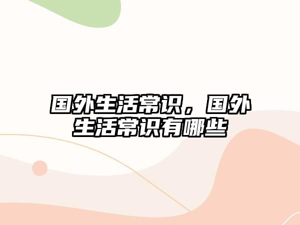 国外生活常识，国外生活常识有哪些