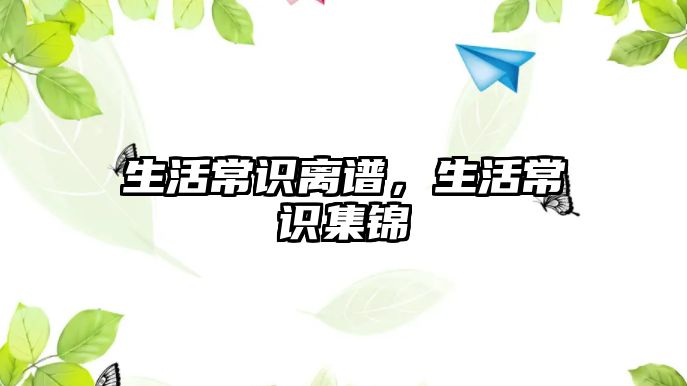 生活常识离谱，生活常识集锦