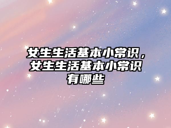 女生生活基本小常识，女生生活基本小常识有哪些