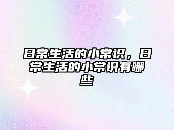 日常生活的小常识，日常生活的小常识有哪些