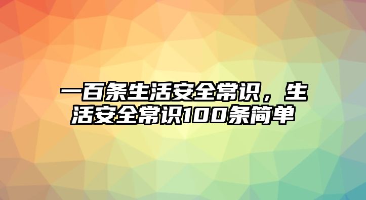 一百条生活安全常识，生活安全常识100条简单