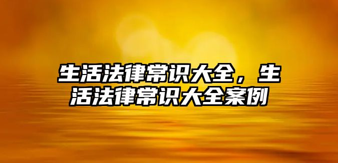 生活法律常识大全，生活法律常识大全案例