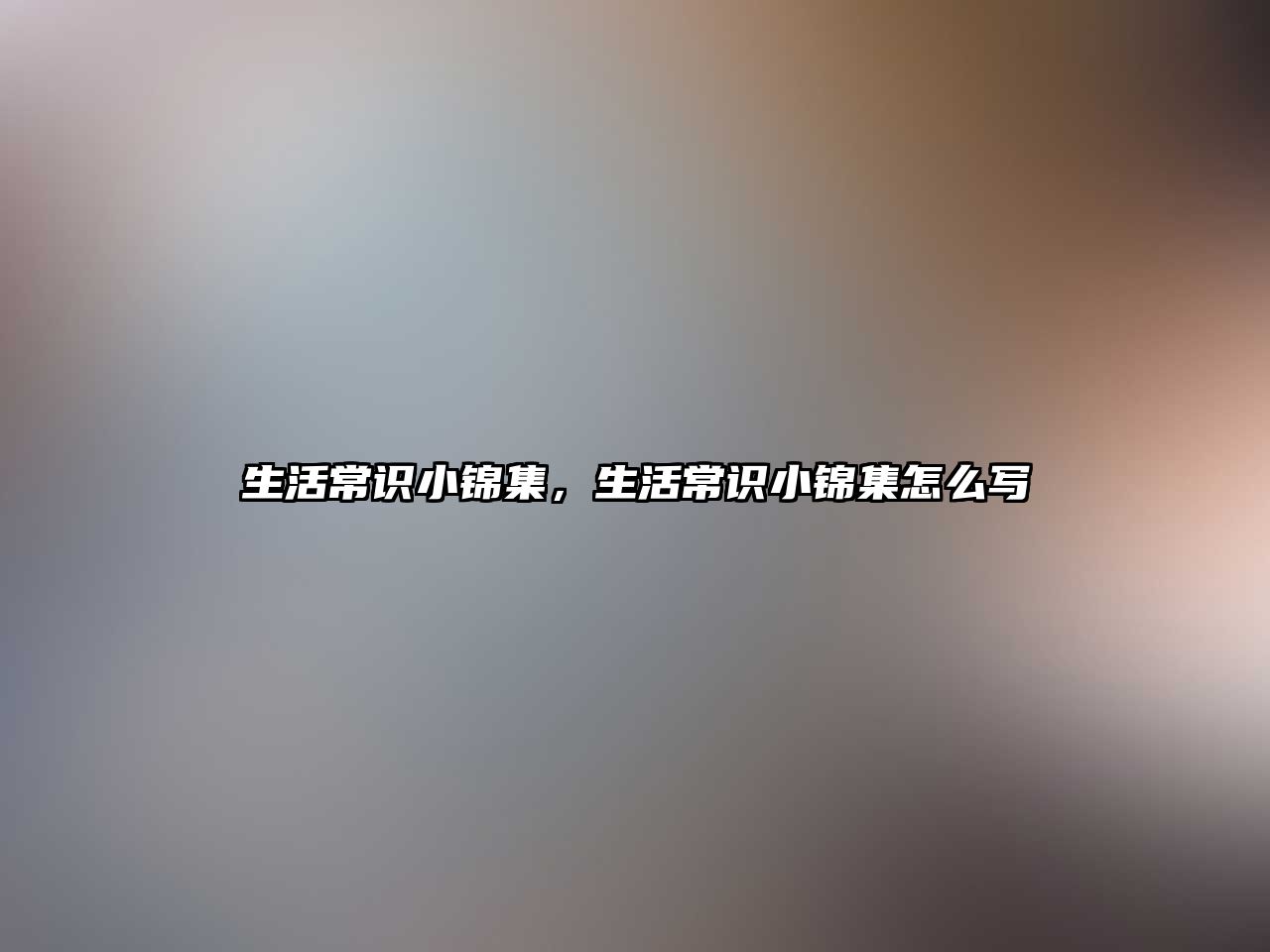 生活常识小锦集,生活常识小锦集怎么写