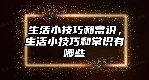 生活小技巧和常识，生活小技巧和常识有哪些
