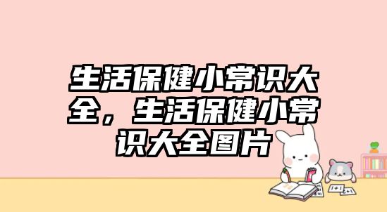 生活保健小常识大全，生活保健小常识大全图片