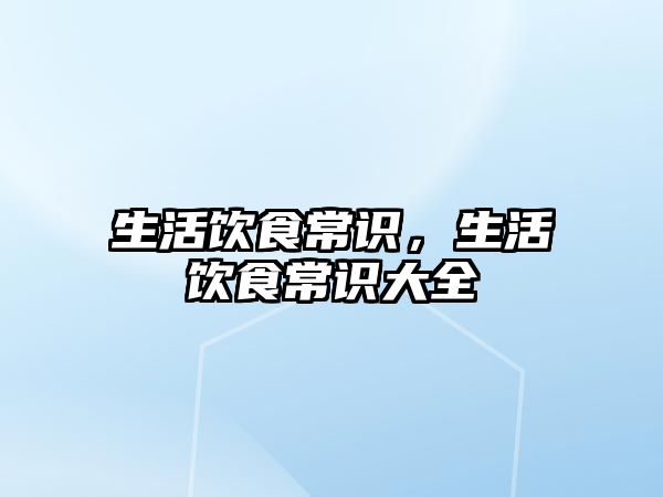 生活饮食常识,生活饮食常识大全