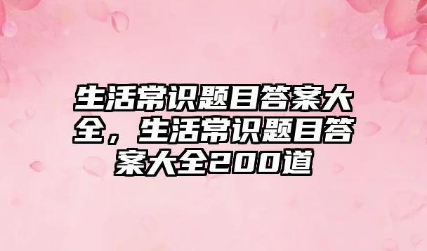 生活常识题目答案大全，生活常识题目答案大全200道