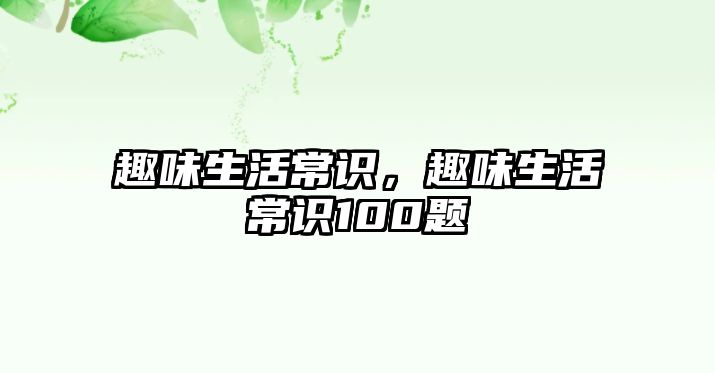 趣味生活常识,趣味生活常识100题